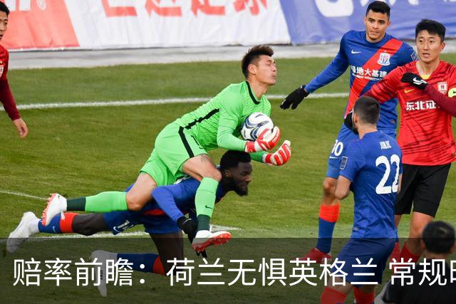 赔率前瞻：荷兰无惧英格兰 常规时间有望不败